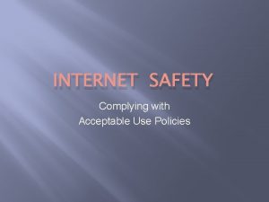 INTERNET SAFETY Complying with Acceptable Use Policies What