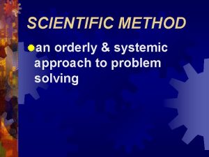 SCIENTIFIC METHOD an orderly systemic approach to problem