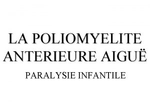 LA POLIOMYELITE ANTERIEURE AIGU PARALYSIE INFANTILE GENERALITES La