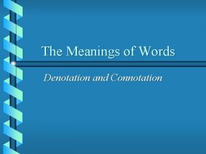 The Meanings of Words Denotation and Connotation They