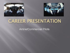 CAREER PRESENTATION AirlineCommercial Pilots Career Presentation Created by