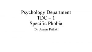 Psychology Department TDC 1 Specific Phobia Dr Aparna