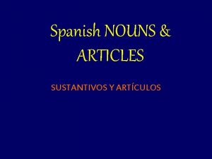 Spanish NOUNS ARTICLES SUSTANTIVOS Y ARTCULOS NOUNS Nouns