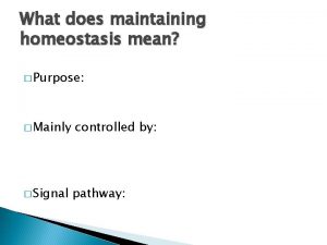 What does maintaining homeostasis mean Purpose Mainly Signal