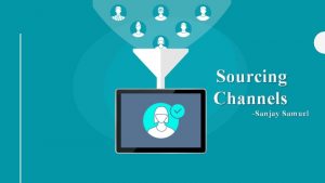 Sourcing Channels Sanjay Samuel Channels Job Boards Employee
