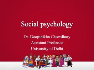 Social psychology Dr Deepshikha Chowdhary Assistant Professor University