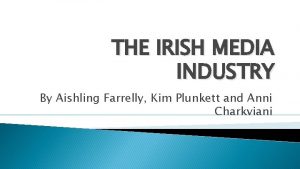 THE IRISH MEDIA INDUSTRY By Aishling Farrelly Kim