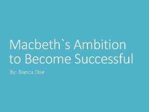 Macbeths Ambition to Become Successful By Bianca Dise