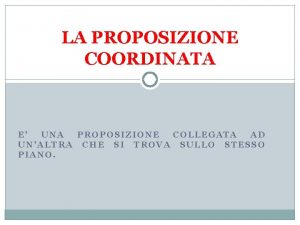 LA PROPOSIZIONE COORDINATA E UNA PROPOSIZIONE COLLEGATA AD