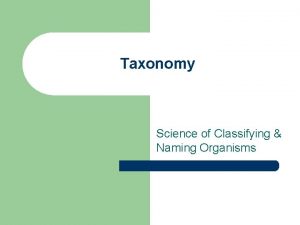 Taxonomy Science of Classifying Naming Organisms Taxonomist l
