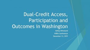 DualCredit Access Participation and Outcomes in Washington Ashley