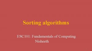 Sorting algorithms ESC 101 Fundamentals of Computing Nisheeth Sorting algorithms ESC 101 Fundamentals of Computing Nisheeth