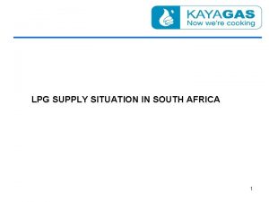 LPG SUPPLY SITUATION IN SOUTH AFRICA 1 LPG