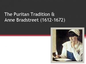 The Puritan Tradition Anne Bradstreet 1612 1672 Who