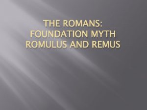 THE ROMANS FOUNDATION MYTH ROMULUS AND REMUS The