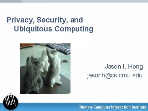 Privacy Security and Ubiquitous Computing Jason I Hong