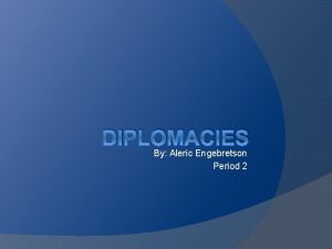 DIPLOMACIES By Aleric Engebretson Period 2 Introduction How