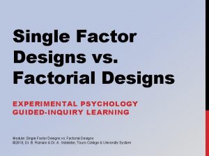 Single Factor Designs vs Factorial Designs EXPERIMENTAL PSYCHOLOGY