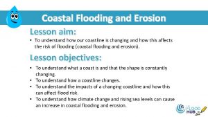 Coastal Flooding and Erosion Lesson aim To understand