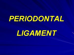 PERIODONTAL LIGAMENT INTRODUCTION Periodontal ligament is an integral