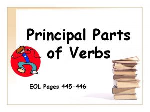 Principal Parts of Verbs EOL Pages 445 446