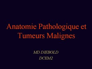 Anatomie Pathologique et Tumeurs Malignes MD DIEBOLD DCEM