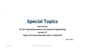 Special Topics Sam Kumar CS 162 Operating Systems