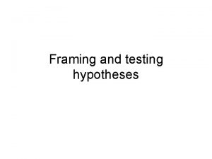 Framing and testing hypotheses Hypotheses Potential explanations that