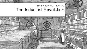 Period 3 1815 CE 1914 CE The Industrial