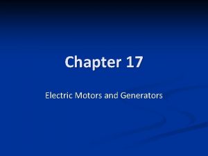 Chapter 17 Electric Motors and Generators Electric Motors