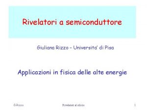 Rivelatori a semiconduttore Giuliana Rizzo Universita di Pisa