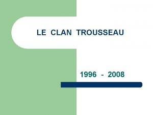 LE CLAN TROUSSEAU 1996 2008 HISTORIQUE l En