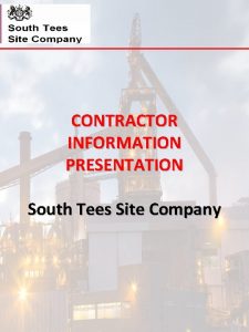 CONTRACTOR INFORMATION PRESENTATION South Tees Site Company INFORMATION