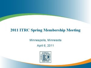 2011 ITRC Spring Membership Meeting Minneapolis Minnesota April