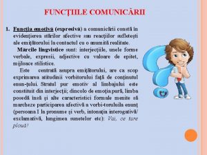 FUNCIILE COMUNICRII 1 Funcia emotiv expresiv a comunicrii