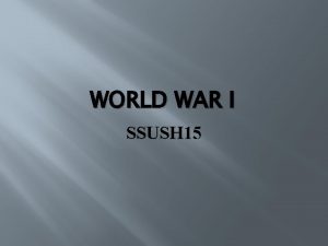 WORLD WAR I SSUSH 15 SSUSH 15 The