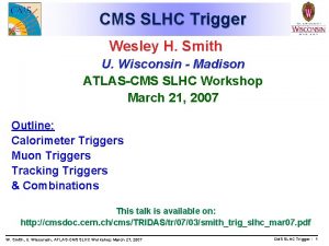 CMS SLHC Trigger Wesley H Smith U Wisconsin