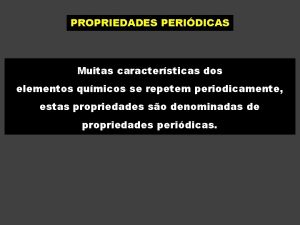 PROPRIEDADES PERIDICAS Muitas caractersticas dos elementos qumicos se