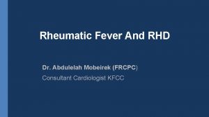Rheumatic Fever And RHD Dr Abdulelah Mobeirek FRCPC