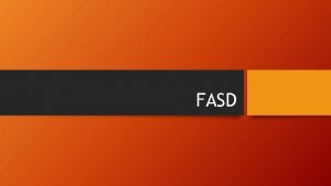 FASD FASD Break it down F Fetal A