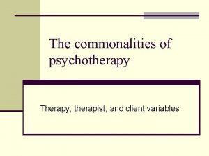 The commonalities of psychotherapy Therapy therapist and client