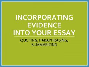 INCORPORATING EVIDENCE INTO YOUR ESSAY QUOTING PARAPHRASING SUMMARIZING