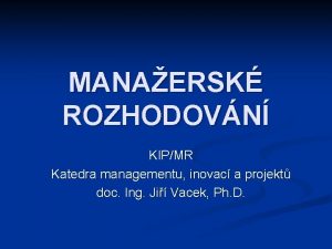 MANAERSK ROZHODOVN KIPMR Katedra managementu inovac a projekt