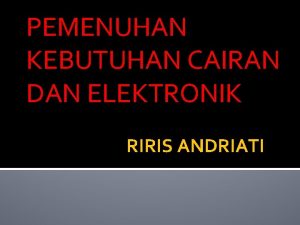 PEMENUHAN KEBUTUHAN CAIRAN DAN ELEKTRONIK RIRIS ANDRIATI A