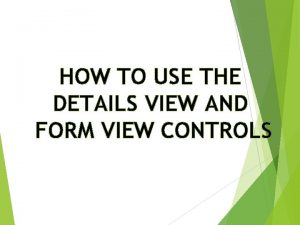 HOW TO USE THE DETAILS VIEW AND FORM