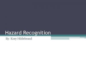 Hazard Recognition By Kory Hildebrand What is Hazard