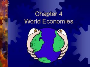 Chapter 4 World Economies Economies An economy or