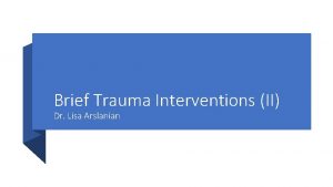 Brief Trauma Interventions II Dr Lisa Arslanian Trauma