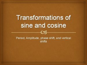 Transformations of sine and cosine Period Amplitude phase