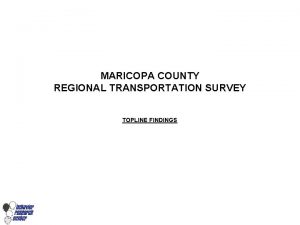 MARICOPA COUNTY REGIONAL TRANSPORTATION SURVEY TOPLINE FINDINGS STUDY